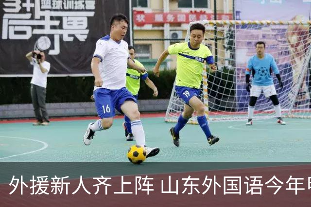 外援新人齐上阵 山东外国语今年甲联抬高调门