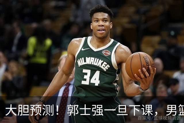 大胆预测！郭士强一旦下课，男篮新主帅99％在以下会在这三人之间产生