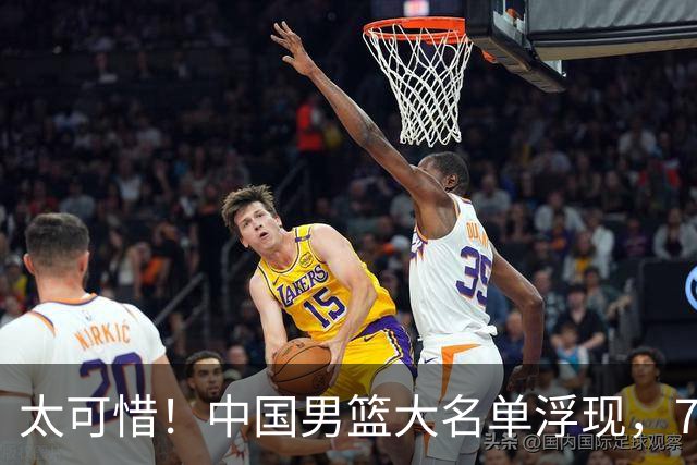 太可惜！中国男篮大名单浮现，7人黯然离队，23岁天才无缘生死战