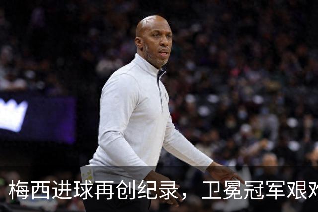 梅西进球再创纪录，卫冕冠军艰难淘汰最大黑马