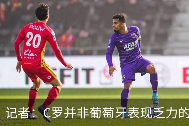 记者：C罗并非葡萄牙表现乏力的罪魁祸首，他获得的支援太少了