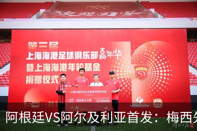阿根廷VS阿尔及利亚首发：梅西先发创历史 齐达内之子出战